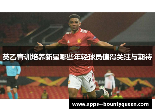 英乙青训培养新星哪些年轻球员值得关注与期待