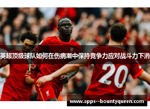 英超顶级球队如何在伤病潮中保持竞争力应对战斗力下滑