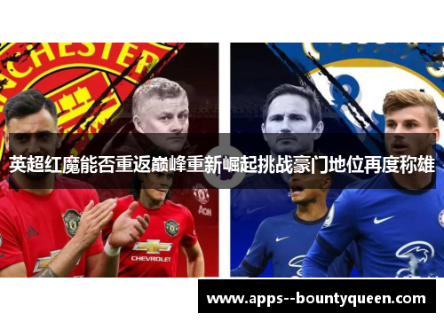英超红魔能否重返巅峰重新崛起挑战豪门地位再度称雄