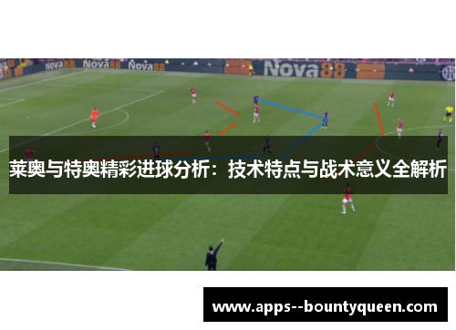 莱奥与特奥精彩进球分析：技术特点与战术意义全解析