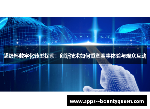 超级杯数字化转型探索：创新技术如何重塑赛事体验与观众互动