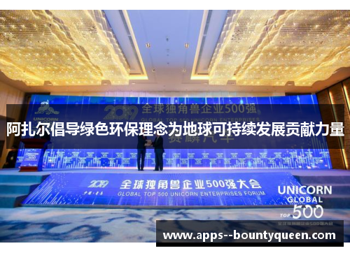 阿扎尔倡导绿色环保理念为地球可持续发展贡献力量