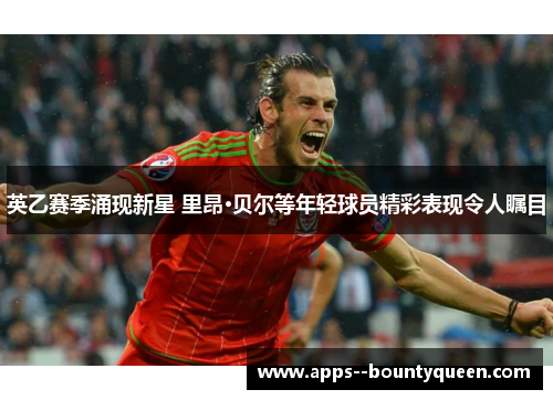 英乙赛季涌现新星 里昂·贝尔等年轻球员精彩表现令人瞩目