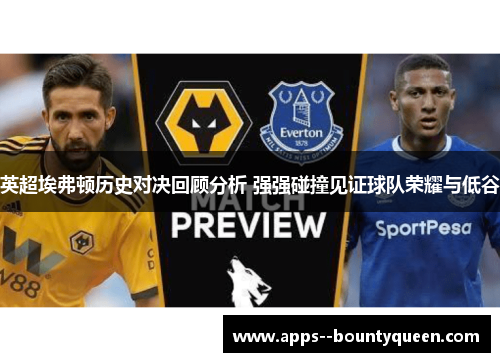 英超埃弗顿历史对决回顾分析 强强碰撞见证球队荣耀与低谷