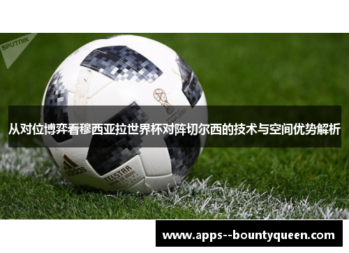 从对位博弈看穆西亚拉世界杯对阵切尔西的技术与空间优势解析