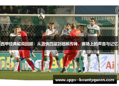 西甲经典解说回顾：从激情四溢到细腻传神，赛场上的声音与记忆