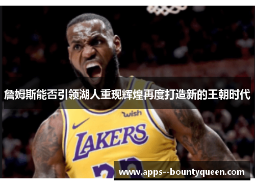 詹姆斯能否引领湖人重现辉煌再度打造新的王朝时代