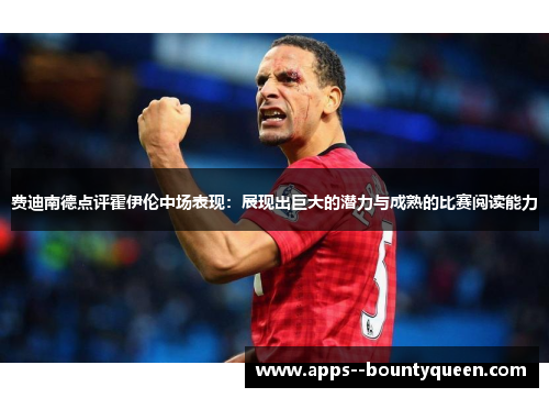 费迪南德点评霍伊伦中场表现：展现出巨大的潜力与成熟的比赛阅读能力