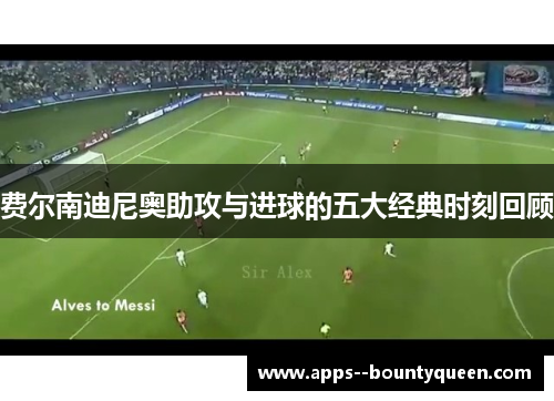 费尔南迪尼奥助攻与进球的五大经典时刻回顾