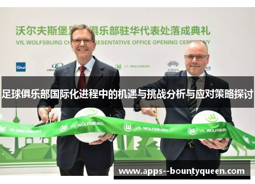 足球俱乐部国际化进程中的机遇与挑战分析与应对策略探讨