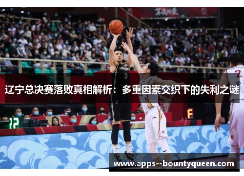 辽宁总决赛落败真相解析：多重因素交织下的失利之谜