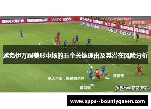 避免伊万踢菱形中场的五个关键理由及其潜在风险分析