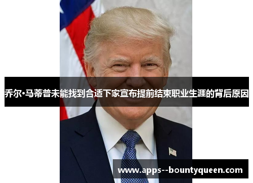 乔尔·马蒂普未能找到合适下家宣布提前结束职业生涯的背后原因