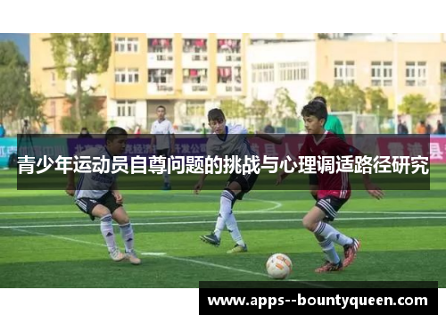 青少年运动员自尊问题的挑战与心理调适路径研究