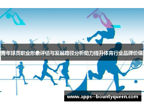 青年球员职业形象评估与发展路径分析助力提升体育行业品牌价值