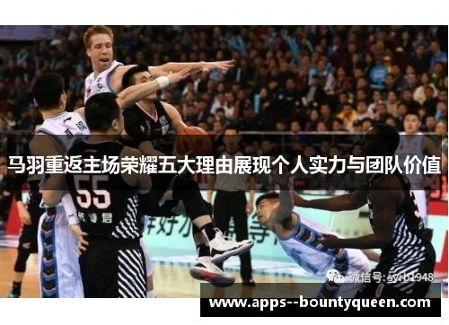 马羽重返主场荣耀五大理由展现个人实力与团队价值