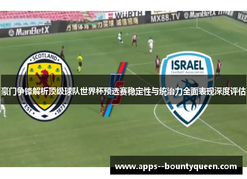 豪门争锋解析顶级球队世界杯预选赛稳定性与统治力全面表现深度评估