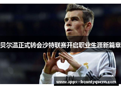 贝尔温正式转会沙特联赛开启职业生涯新篇章
