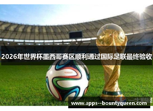 2026年世界杯墨西哥赛区顺利通过国际足联最终验收