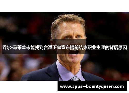 乔尔·马蒂普未能找到合适下家宣布提前结束职业生涯的背后原因
