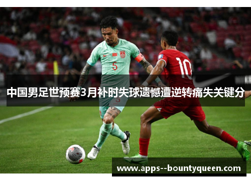 中国男足世预赛3月补时失球遗憾遭逆转痛失关键分