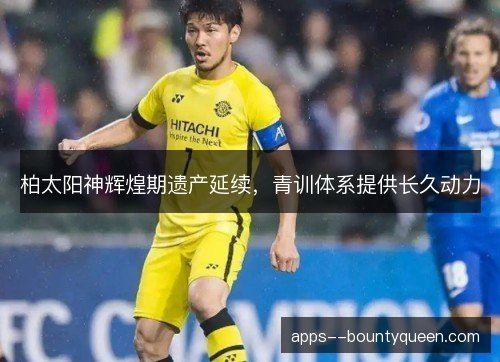 柏太阳神辉煌期遗产延续,青训体系提供长久动力 柏太阳神辉煌期遗产延续,青训体系提供长久动力